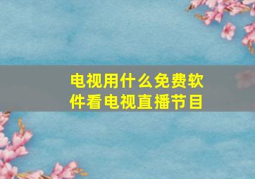 电视用什么免费软件看电视直播节目