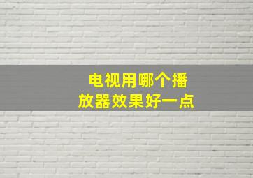 电视用哪个播放器效果好一点