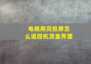 电视用完投屏怎么返回机顶盒界面