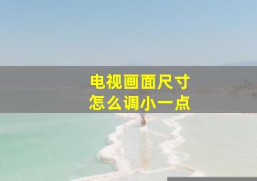 电视画面尺寸怎么调小一点