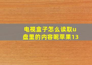 电视盒子怎么读取u盘里的内容呢苹果13