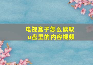 电视盒子怎么读取u盘里的内容视频