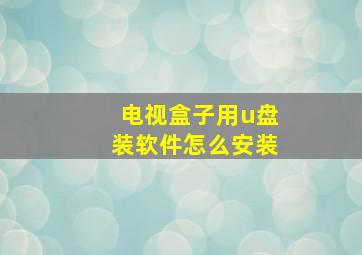 电视盒子用u盘装软件怎么安装