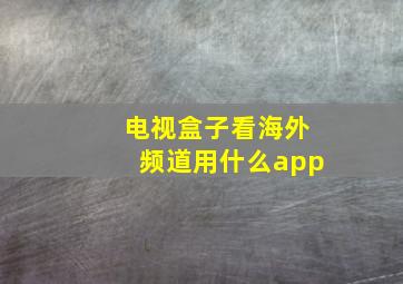 电视盒子看海外频道用什么app