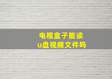 电视盒子能读u盘视频文件吗