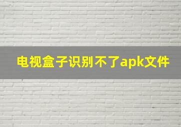 电视盒子识别不了apk文件