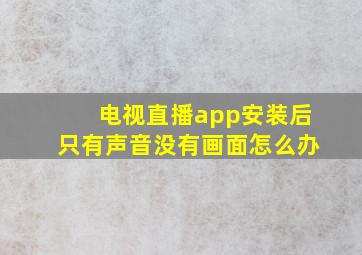 电视直播app安装后只有声音没有画面怎么办