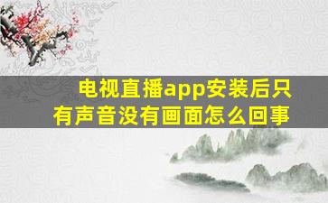 电视直播app安装后只有声音没有画面怎么回事