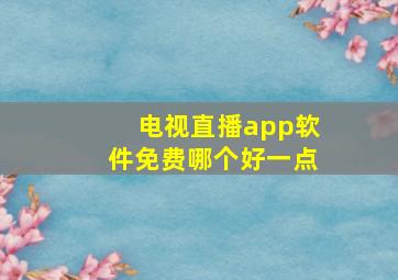 电视直播app软件免费哪个好一点