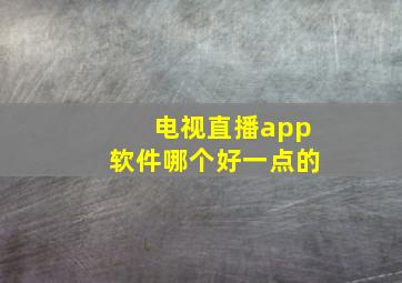 电视直播app软件哪个好一点的