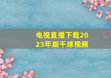 电视直播下载2023年版千球视频