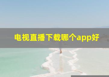 电视直播下载哪个app好