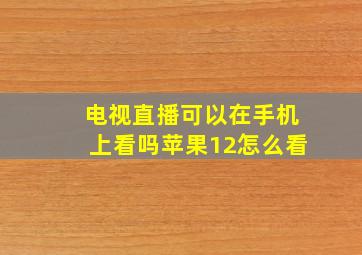 电视直播可以在手机上看吗苹果12怎么看