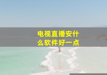 电视直播安什么软件好一点