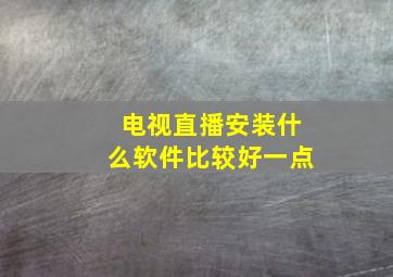 电视直播安装什么软件比较好一点