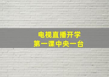 电视直播开学第一课中央一台