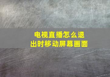 电视直播怎么退出时移动屏幕画面