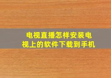 电视直播怎样安装电视上的软件下载到手机