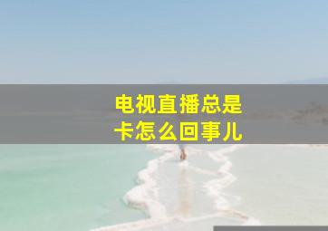 电视直播总是卡怎么回事儿