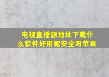 电视直播源地址下载什么软件好用呢安全吗苹果