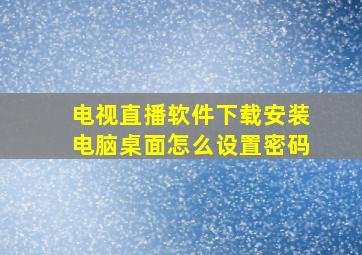 电视直播软件下载安装电脑桌面怎么设置密码