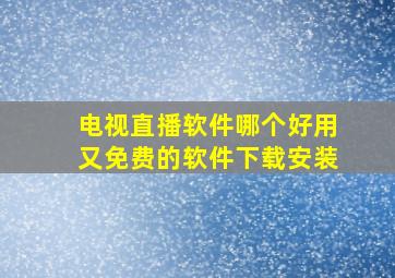 电视直播软件哪个好用又免费的软件下载安装