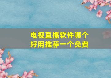 电视直播软件哪个好用推荐一个免费