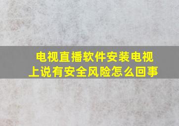 电视直播软件安装电视上说有安全风险怎么回事