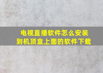 电视直播软件怎么安装到机顶盒上面的软件下载