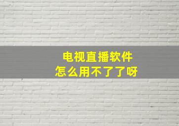 电视直播软件怎么用不了了呀