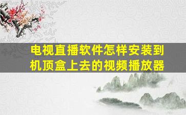 电视直播软件怎样安装到机顶盒上去的视频播放器