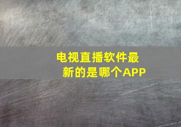 电视直播软件最新的是哪个APP