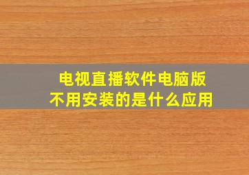 电视直播软件电脑版不用安装的是什么应用