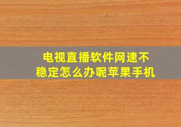 电视直播软件网速不稳定怎么办呢苹果手机