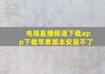 电视直播频道下载app下载苹果版本安装不了