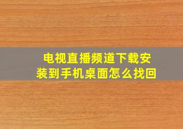 电视直播频道下载安装到手机桌面怎么找回