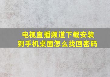 电视直播频道下载安装到手机桌面怎么找回密码