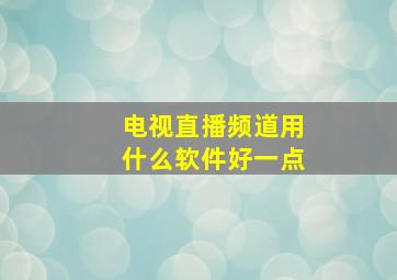 电视直播频道用什么软件好一点