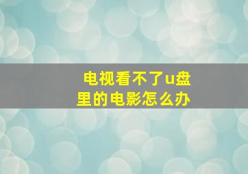 电视看不了u盘里的电影怎么办