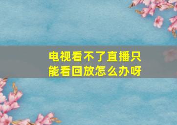 电视看不了直播只能看回放怎么办呀