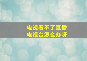 电视看不了直播电视台怎么办呀