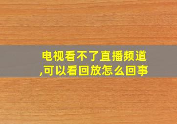 电视看不了直播频道,可以看回放怎么回事