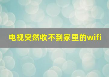 电视突然收不到家里的wifi