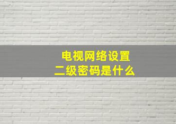 电视网络设置二级密码是什么