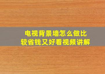 电视背景墙怎么做比较省钱又好看视频讲解