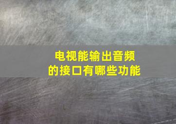 电视能输出音频的接口有哪些功能