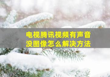 电视腾讯视频有声音没图像怎么解决方法