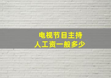 电视节目主持人工资一般多少