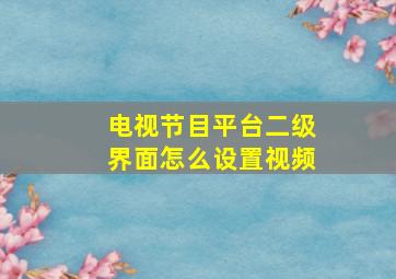 电视节目平台二级界面怎么设置视频