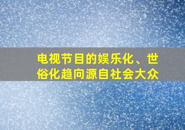 电视节目的娱乐化、世俗化趋向源自社会大众